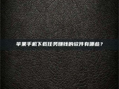 桂阳苹果手机下载任务赚钱的软件有哪些？